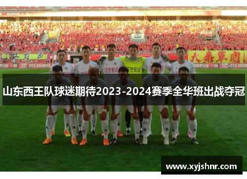 山东西王队球迷期待2023-2024赛季全华班出战夺冠