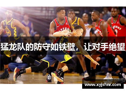 猛龙队的防守如铁壁，让对手绝望