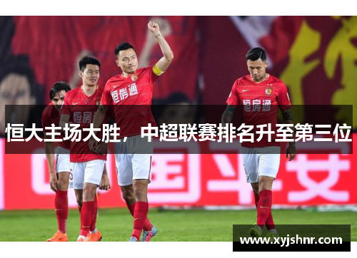 恒大主场大胜，中超联赛排名升至第三位