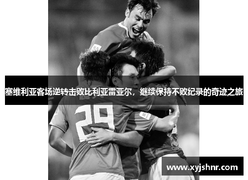 塞维利亚客场逆转击败比利亚雷亚尔，继续保持不败纪录的奇迹之旅