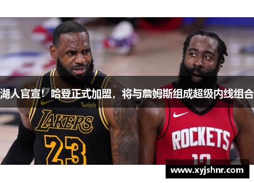 湖人官宣！哈登正式加盟，将与詹姆斯组成超级内线组合