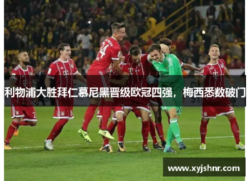 利物浦大胜拜仁慕尼黑晋级欧冠四强，梅西悉数破门
