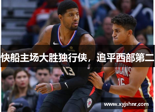 快船主场大胜独行侠，追平西部第二