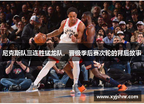 尼克斯队三连胜猛龙队，晋级季后赛次轮的背后故事