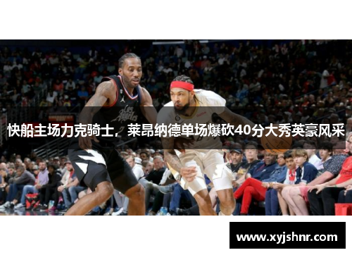 快船主场力克骑士，莱昂纳德单场爆砍40分大秀英豪风采