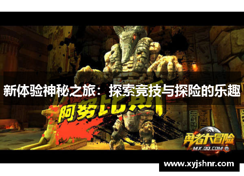 新体验神秘之旅：探索竞技与探险的乐趣