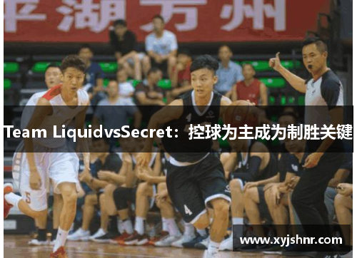 Team LiquidvsSecret：控球为主成为制胜关键