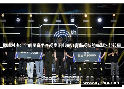 巅峰对决：全明星赛争夺战贵阳电竞vs青岛战队的高潮迭起较量