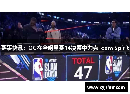 赛事快讯：OG在全明星赛14决赛中力克Team Spirit