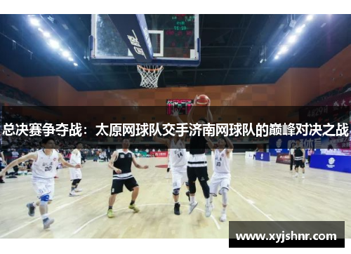 总决赛争夺战：太原网球队交手济南网球队的巅峰对决之战