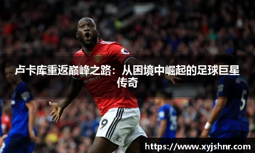卢卡库重返巅峰之路：从困境中崛起的足球巨星传奇