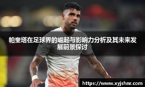帕奎塔在足球界的崛起与影响力分析及其未来发展前景探讨
